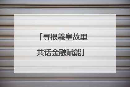 寻根羲皇故里 共话金融赋能