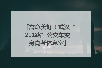 寓意美好！武汉“211路”公交车变身高考休息室