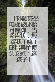 孙颖莎坐电梯被邱贻可踩脚，当场告状：您踩我干嘛！邱指导忙摸头安慰：这孩子
