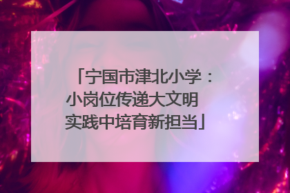 宁国市津北小学：小岗位传递大文明 实践中培育新担当
