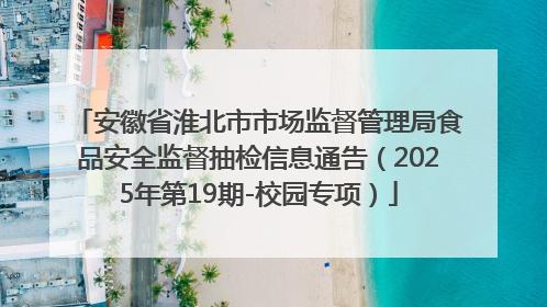 安徽省淮北市市场监督管理局食品安全监督抽检信息通告（2025年第19期-校园专项）
