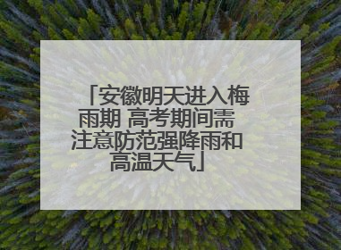 安徽明天进入梅雨期 高考期间需注意防范强降雨和高温天气