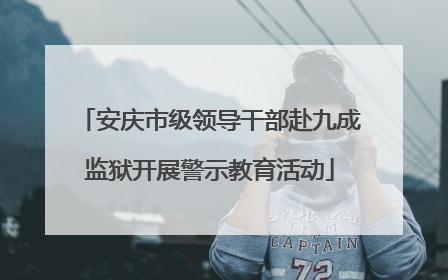 安庆市级领导干部赴九成监狱开展警示教育活动