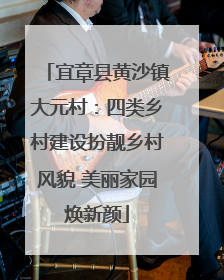 宜章县黄沙镇大元村：四类乡村建设扮靓乡村风貌 美丽家园焕新颜