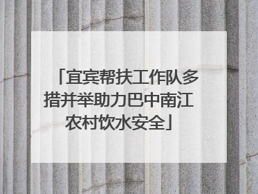 宜宾帮扶工作队多措并举助力巴中南江农村饮水安全