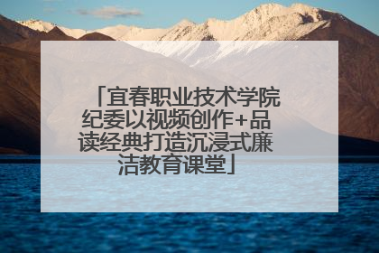 宜春职业技术学院纪委以视频创作+品读经典打造沉浸式廉洁教育课堂