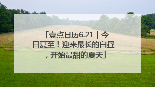壹点日历6.21｜今日夏至！迎来最长的白昼，开始最甜的夏天