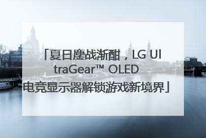 夏日鏖战渐酣，LG UltraGear™ OLED电竞显示器解锁游戏新境界
