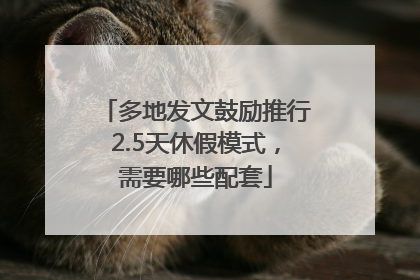 多地发文鼓励推行2.5天休假模式，需要哪些配套