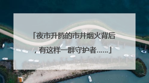 夜市升腾的市井烟火背后，有这样一群守护者……