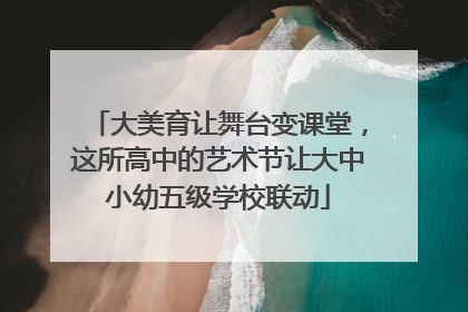 大美育让舞台变课堂，这所高中的艺术节让大中小幼五级学校联动