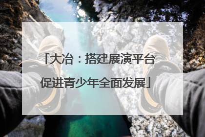 大冶：搭建展演平台 促进青少年全面发展