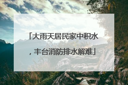 大雨天居民家中积水，丰台消防排水解难