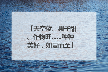 天空蓝、果子甜、作物旺……种种美好，如夏而至