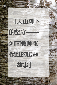 天山脚下的坚守——河南教师张保胜的援疆故事