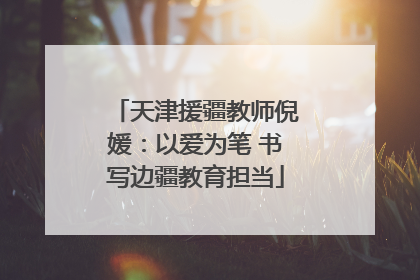 天津援疆教师倪媛：以爱为笔 书写边疆教育担当