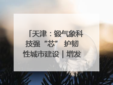 天津：锻气象科技强“芯” 护韧性城市建设｜增发国债气象项目落地见效系列报道