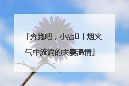 奔跑吧，小店㊱丨烟火气中流淌的夫妻温情