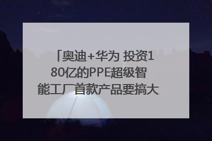 奥迪+华为 投资180亿的PPE超级智能工厂首款产品要搞大事情？｜粤港澳车展