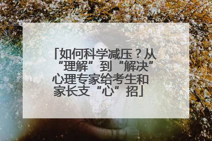 如何科学减压？从“理解”到“解决” 心理专家给考生和家长支“心”招