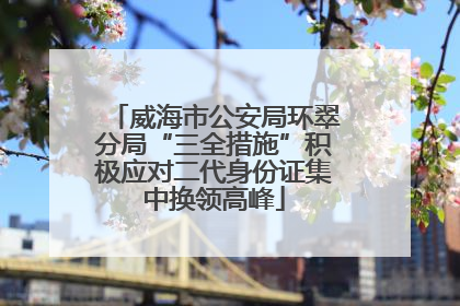 威海市公安局环翠分局“三全措施”积极应对二代身份证集中换领高峰