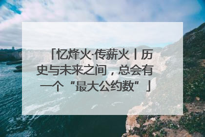 忆烽火·传薪火丨历史与未来之间，总会有一个“最大公约数”