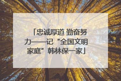 忠诚厚道 勤奋努力——记“全国文明家庭”韩林保一家