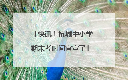 快讯！杭城中小学期末考时间官宣了