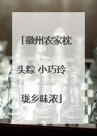 徽州农家枕头粽 小巧玲珑乡味浓