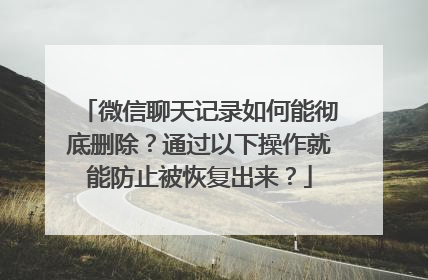 微信聊天记录如何能彻底删除？通过以下操作就能防止被恢复出来？