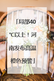 局部40℃以上！河南发布高温橙色预警