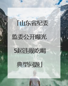 山东省纪委监委公开曝光5起违规吃喝典型问题