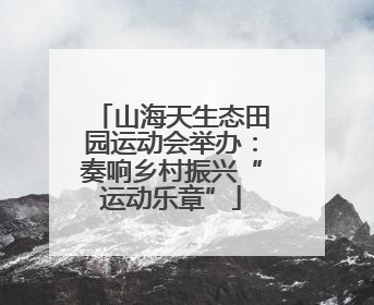 山海天生态田园运动会举办：奏响乡村振兴“运动乐章”