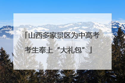 山西多家景区为中高考考生奉上“大礼包”