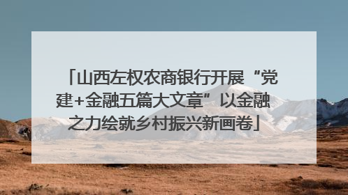 山西左权农商银行开展“党建+金融五篇大文章”以金融之力绘就乡村振兴新画卷