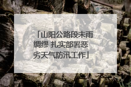 山阳公路段未雨绸缪 扎实部署恶劣天气防汛工作