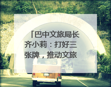 巴中文旅局长齐小莉：打好三张牌，推动文旅深度融合｜文旅局长说