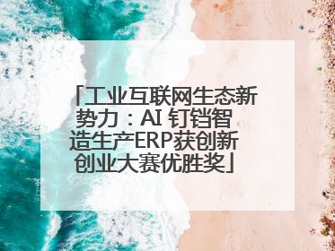 工业互联网生态新势力：AI 钉铛智造生产ERP获创新创业大赛优胜奖