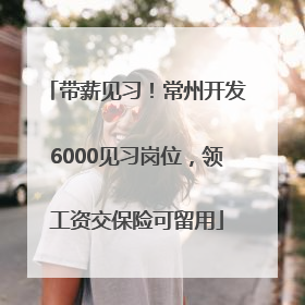 带薪见习！常州开发6000见习岗位，领工资交保险可留用