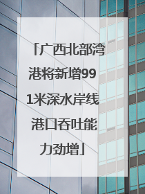 广西北部湾港将新增991米深水岸线 港口吞吐能力劲增