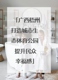 广西梧州打造城市生态体育公园 提升民众幸福感