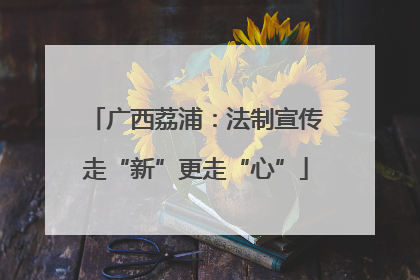 广西荔浦：法制宣传走“新”更走“心”