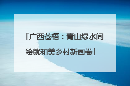 广西苍梧：青山绿水间绘就和美乡村新画卷