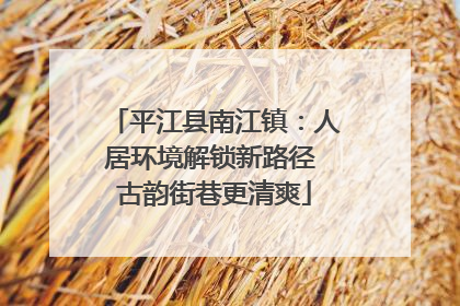 平江县南江镇：人居环境解锁新路径 古韵街巷更清爽