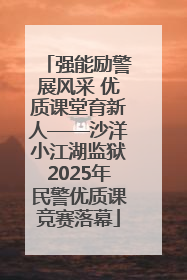 强能励警展风采 优质课堂育新人——沙洋小江湖监狱2025年民警优质课竞赛落幕