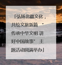 弘扬北疆文化，共绘文旅新篇 “传承中华文明 讲好中国故事” 主题活动圆满举办