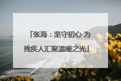 张海：坚守初心 为残疾人汇聚温暖之光