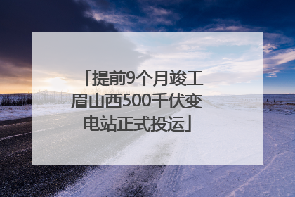 提前9个月竣工 眉山西500千伏变电站正式投运