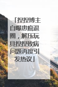 捏捏博主自曝患癌退圈，解压玩具捏捏致病问题再度引发热议