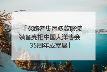 探路者集团多款服装装备亮相中国大洋协会35周年成就展